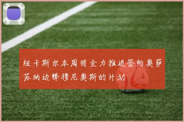 纽卡斯尔本周将全力推进签约奥萨苏纳边锋穆尼奥斯的计划