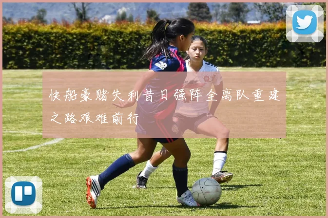 快船豪赌失利昔日强阵全离队重建之路艰难前行