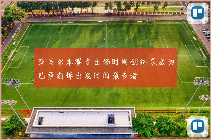 亚马尔本赛季出场时间创纪录成为巴萨前锋出场时间最多者