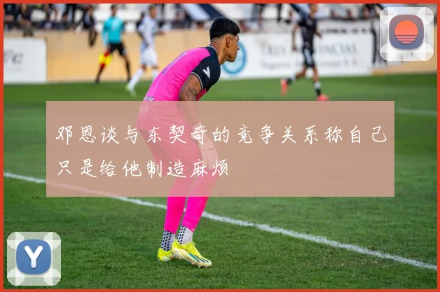 邓恩谈与东契奇的竞争关系称自己只是给他制造麻烦