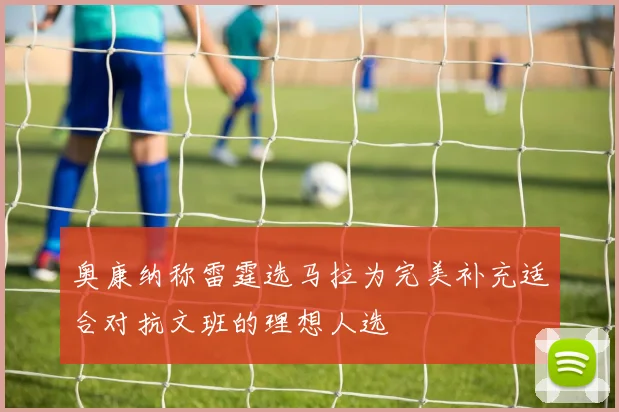 奥康纳称雷霆选马拉为完美补充适合对抗文班的理想人选