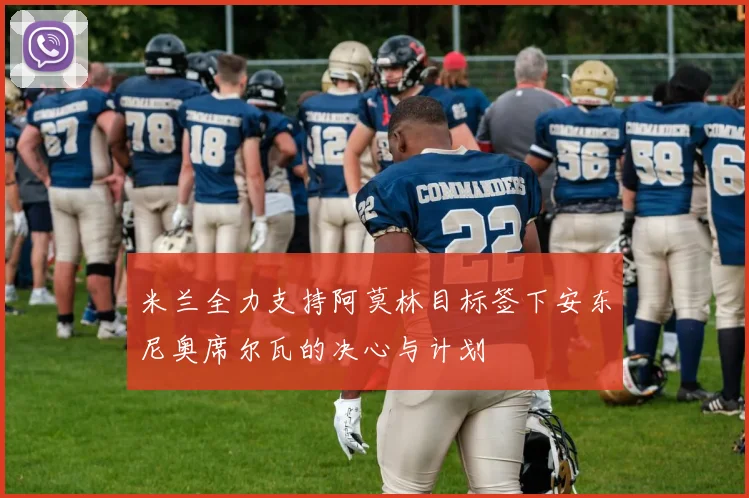 米兰全力支持阿莫林目标签下安东尼奥席尔瓦的决心与计划