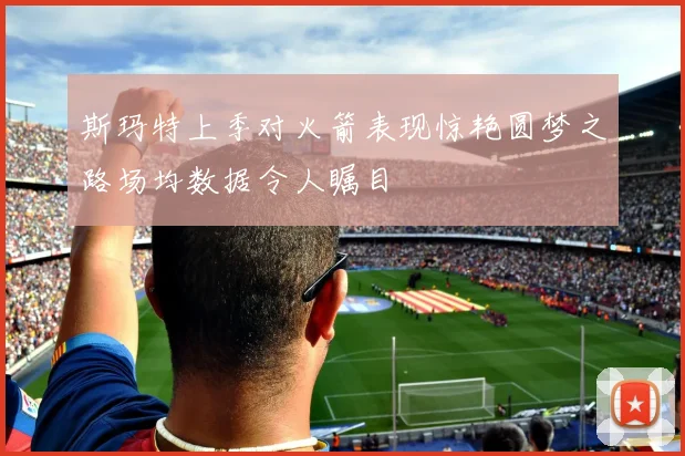 斯玛特上季对火箭表现惊艳圆梦之路场均数据令人瞩目
