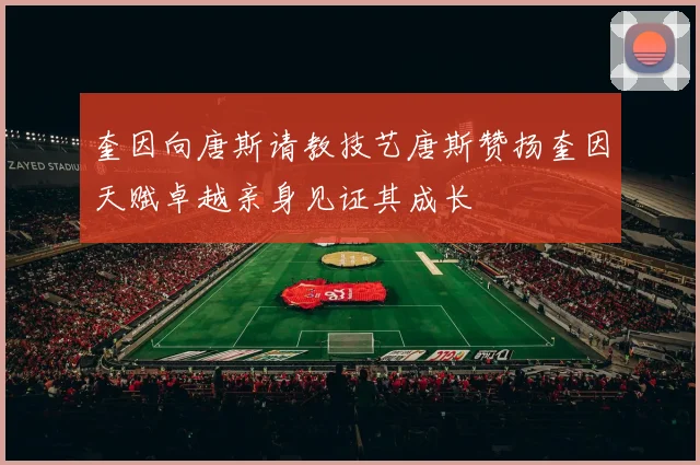 奎因向唐斯请教技艺唐斯赞扬奎因天赋卓越亲身见证其成长