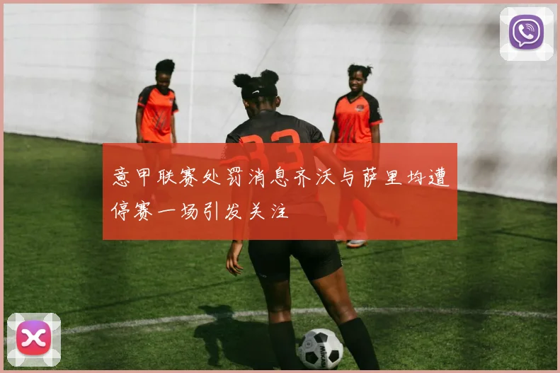 意甲联赛处罚消息齐沃与萨里均遭停赛一场引发关注