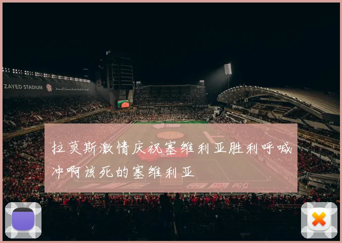 拉莫斯激情庆祝塞维利亚胜利呼喊冲啊该死的塞维利亚