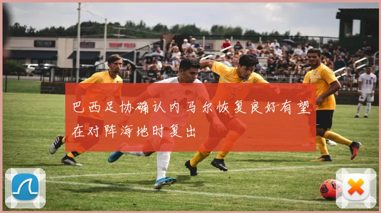 巴西足协确认内马尔恢复良好有望在对阵海地时复出