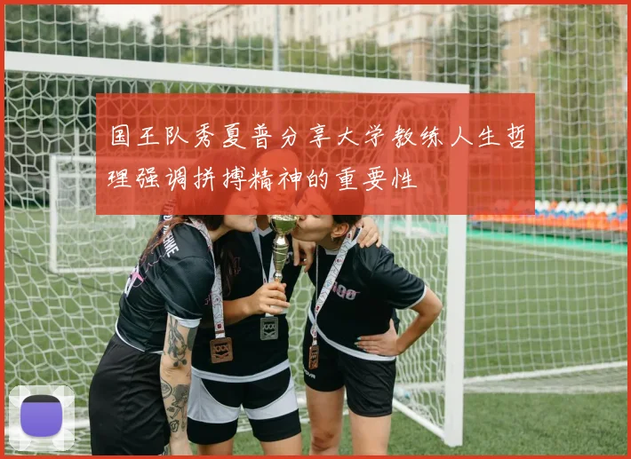 国王队秀夏普分享大学教练人生哲理强调拼搏精神的重要性