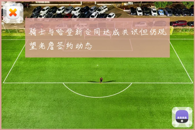 骑士与哈登新合同达成共识但仍观望老詹签约动态