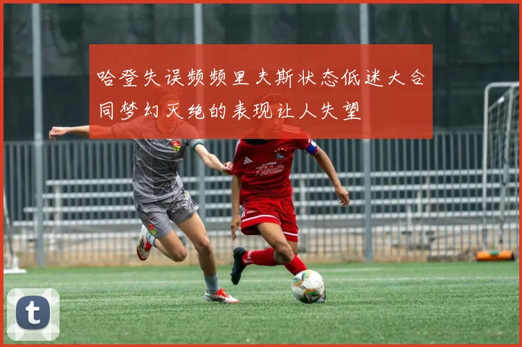 哈登失误频频里夫斯状态低迷大合同梦幻灭绝的表现让人失望