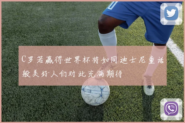 C罗若赢得世界杯将如同迪士尼童话般美好人们对此充满期待