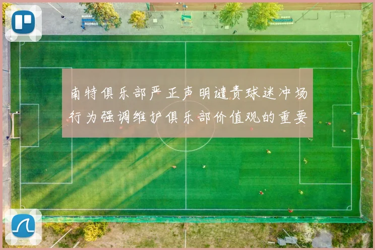 南特俱乐部严正声明谴责球迷冲场行为强调维护俱乐部价值观的重要性