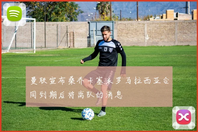 曼联宣布桑乔卡塞米罗马拉西亚合同到期后将离队的消息