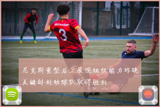 尼克斯重型后卫展现组织能力昨晚关键时刻助球队取得胜利