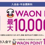 新規入会限定 イオンカードを10万円以上利用で10% 最大10,000円分還元キャンペーン 2022年5月入会まで